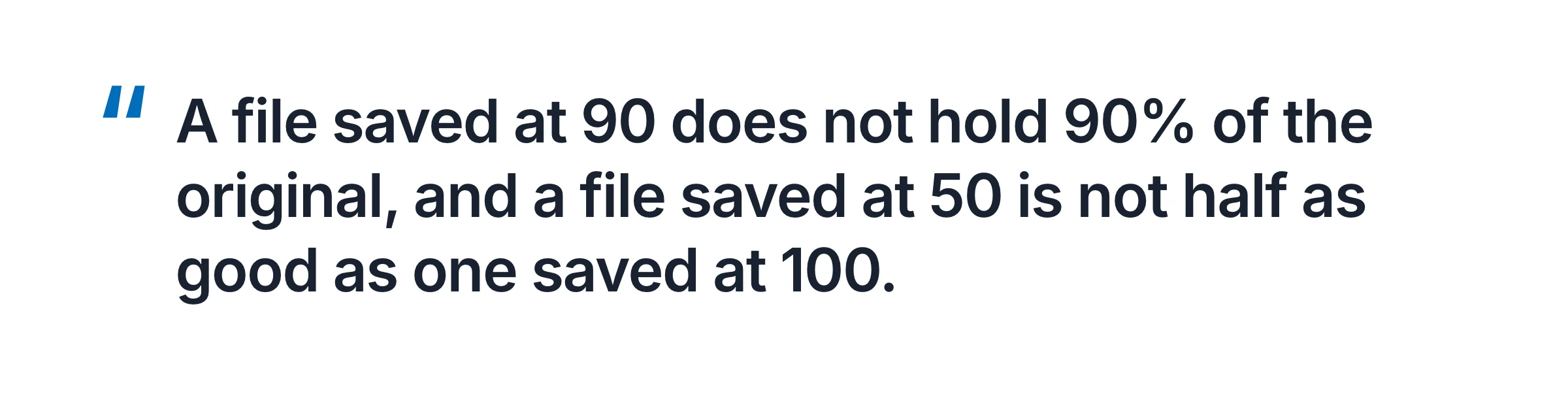 Quote card: A file saved at 90 does not hold 90% of the original, and a file saved at 50 is not half as good as one saved at 100.